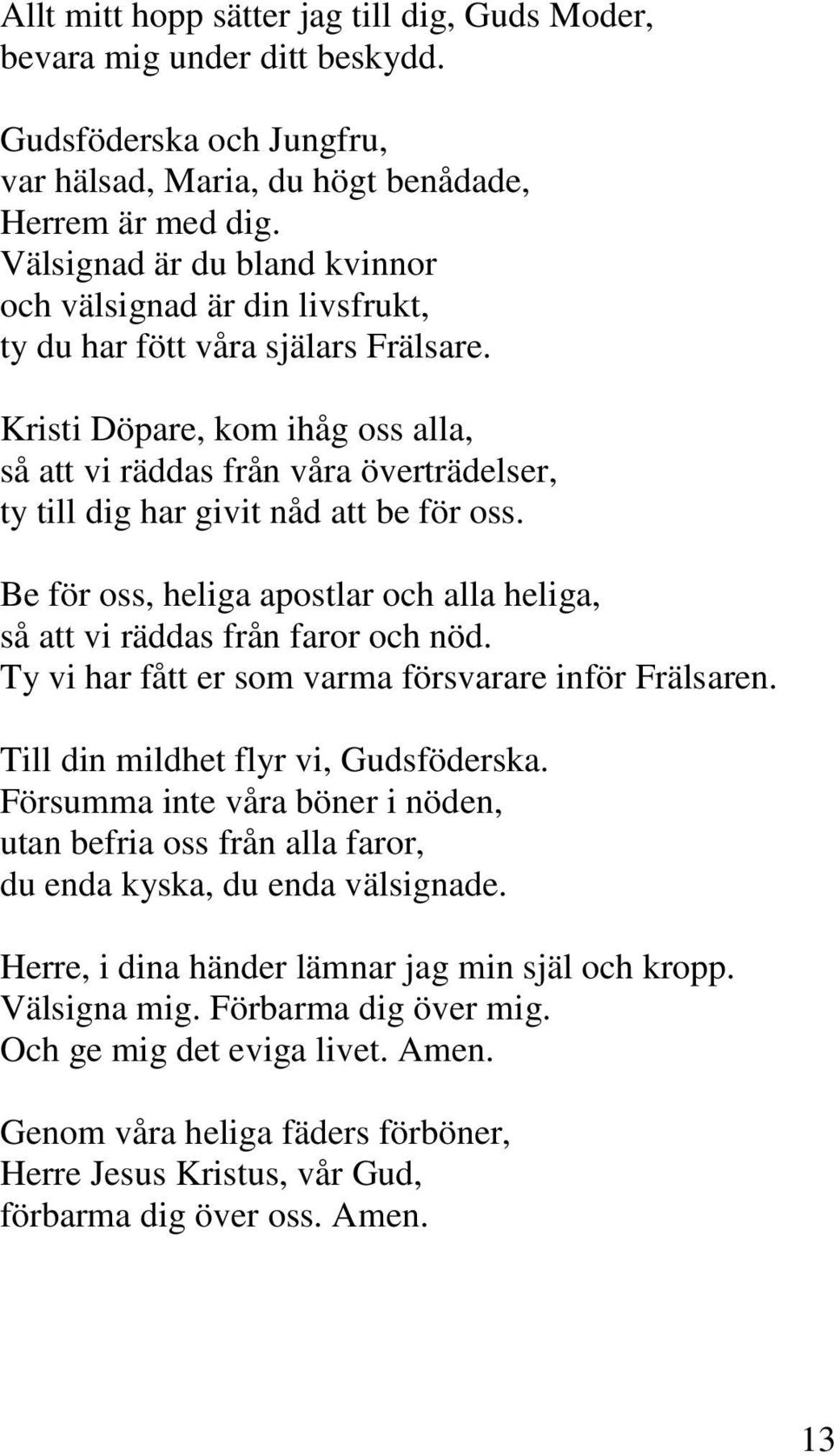 Kristi Döpare, kom ihåg oss alla, så att vi räddas från våra överträdelser, ty till dig har givit nåd att be för oss. Be för oss, heliga apostlar och alla heliga, så att vi räddas från faror och nöd.