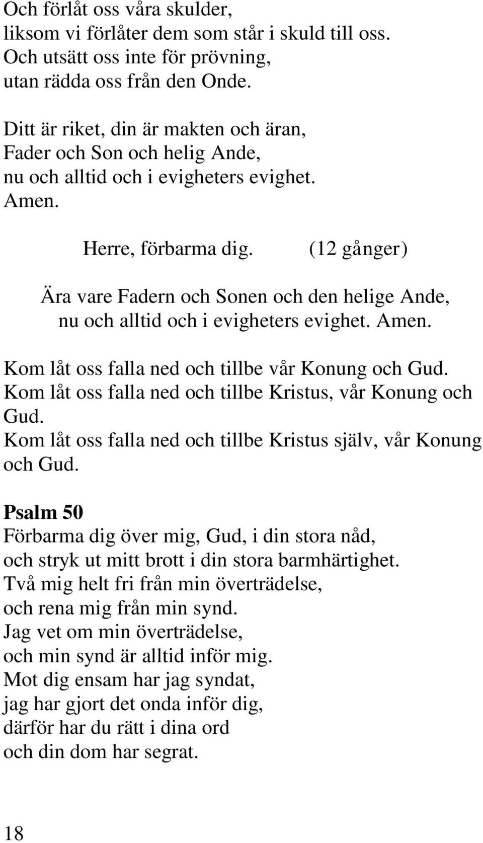 (12 gånger) Ära vare Fadern och Sonen och den helige Ande, nu och alltid och i evigheters evighet. Kom låt oss falla ned och tillbe vår Konung och Gud.