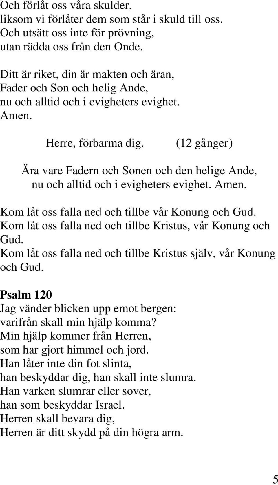 (12 gånger) Ära vare Fadern och Sonen och den helige Ande, nu och alltid och i evigheters evighet. Kom låt oss falla ned och tillbe vår Konung och Gud.