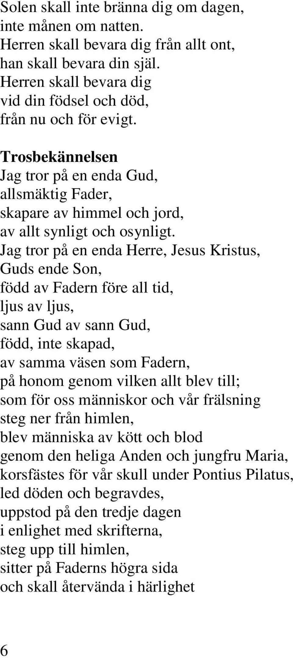 Jag tror på en enda Herre, Jesus Kristus, Guds ende Son, född av Fadern före all tid, ljus av ljus, sann Gud av sann Gud, född, inte skapad, av samma väsen som Fadern, på honom genom vilken allt blev