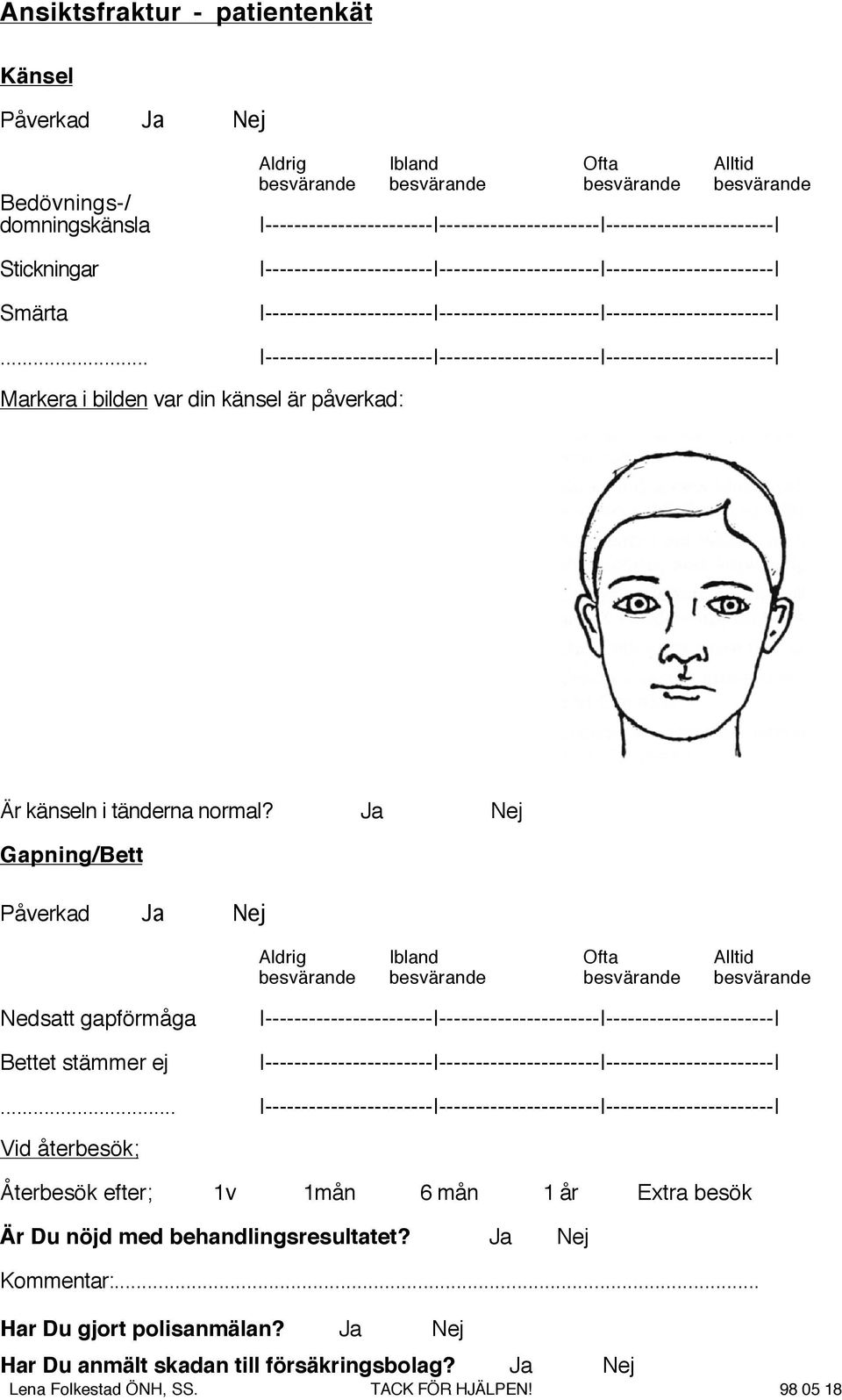 Ja Gapning/Bett Påverkad Ja Aldrig Ibland Ofta Alltid besvärande besvärande besvärande besvärande Nedsatt gapförmåga Bettet stämmer ej.