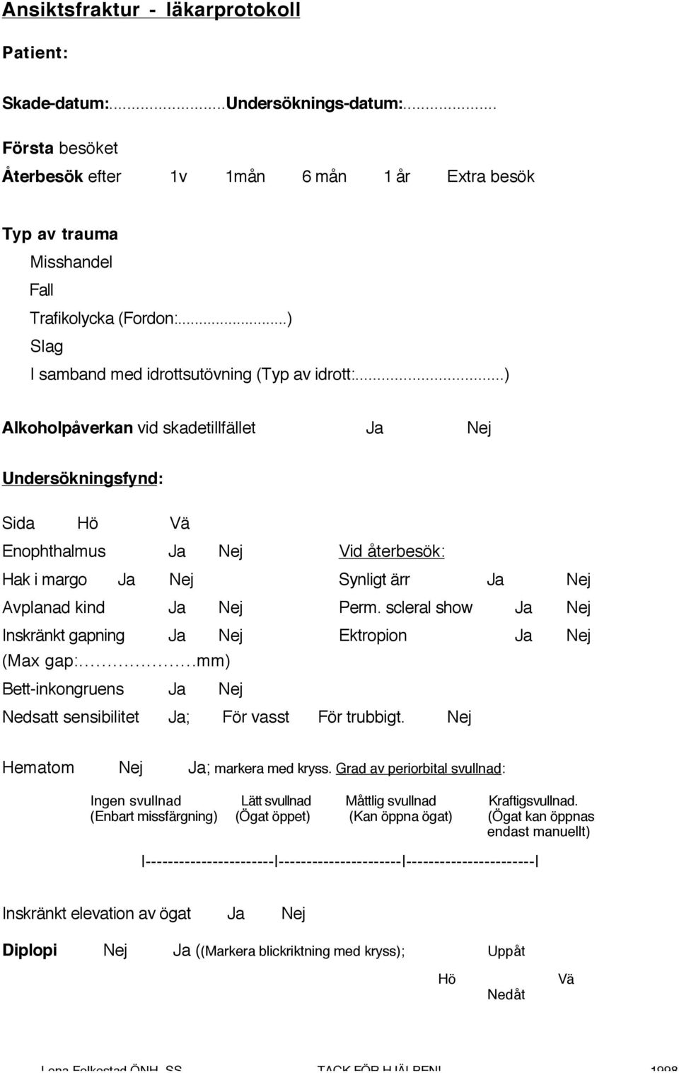 ..) Alkoholpåverkan vid skadetillfället Ja Undersökningsfynd: Sida Hö Vä Enophthalmus Ja Vid återbesök: Hak i margo Ja Synligt ärr Ja Avplanad kind Ja Perm.