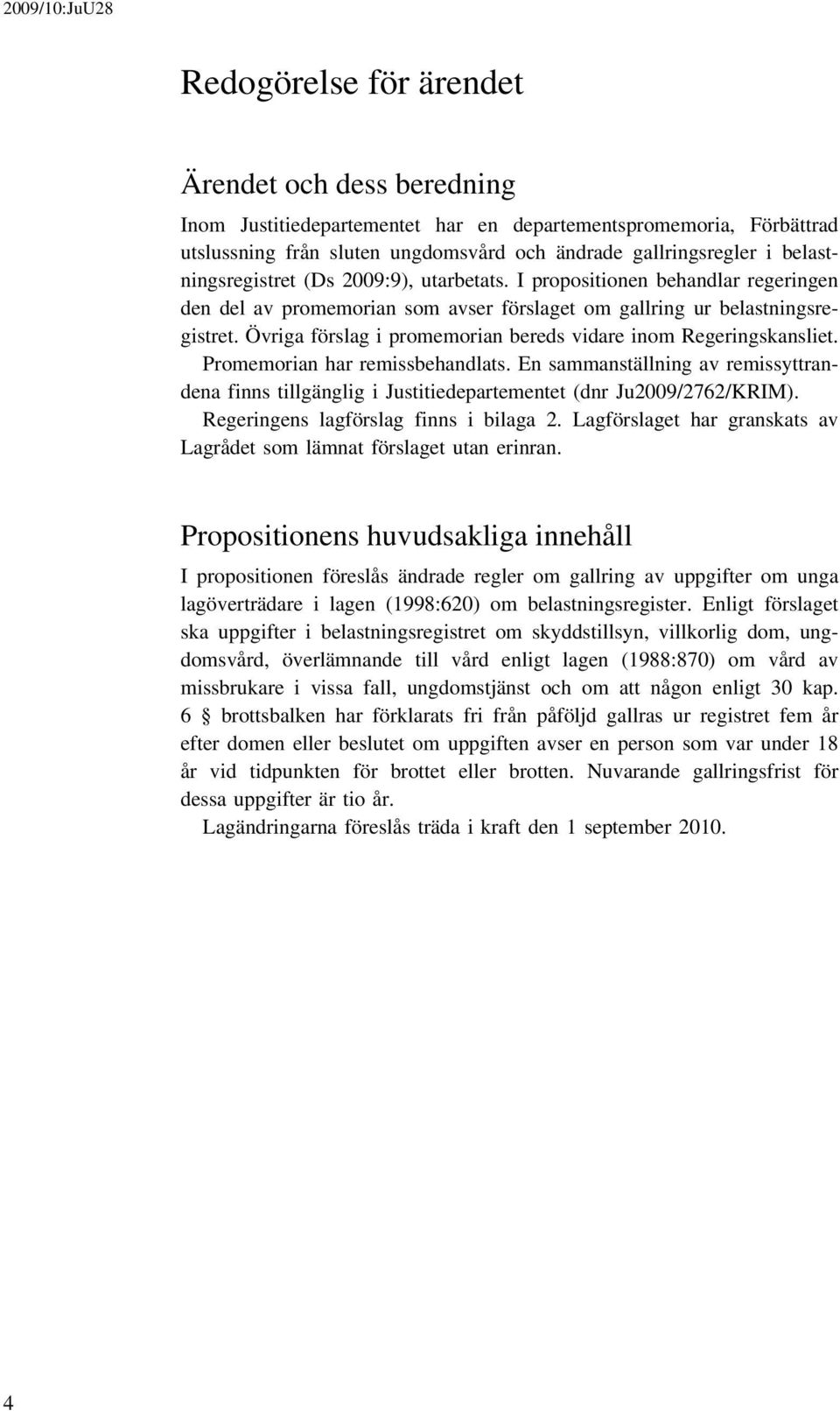 Övriga förslag i promemorian bereds vidare inom Regeringskansliet. Promemorian har remissbehandlats.