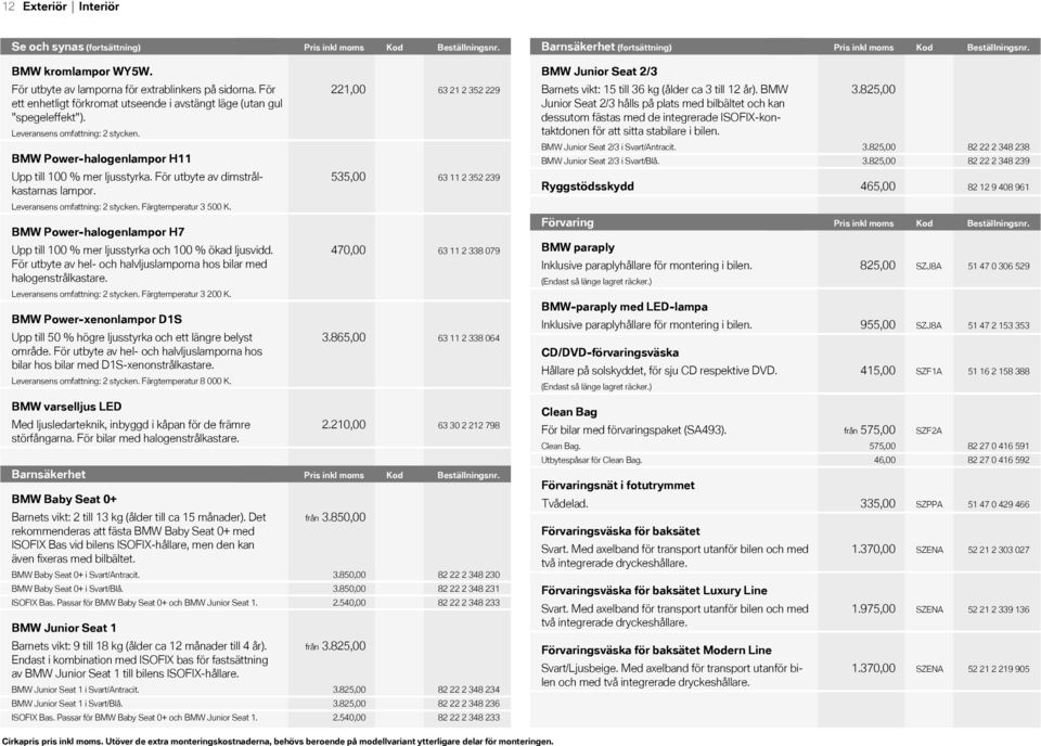 För utbyte av dimstrålkastarnas lampor. Leveransens omfattning: 2 stycken. Färgtemperatur 3 500 K. BMW Powerhalogenlampor H7 Upp till 100 % mer ljusstyrka och 100 % ökad ljusvidd.