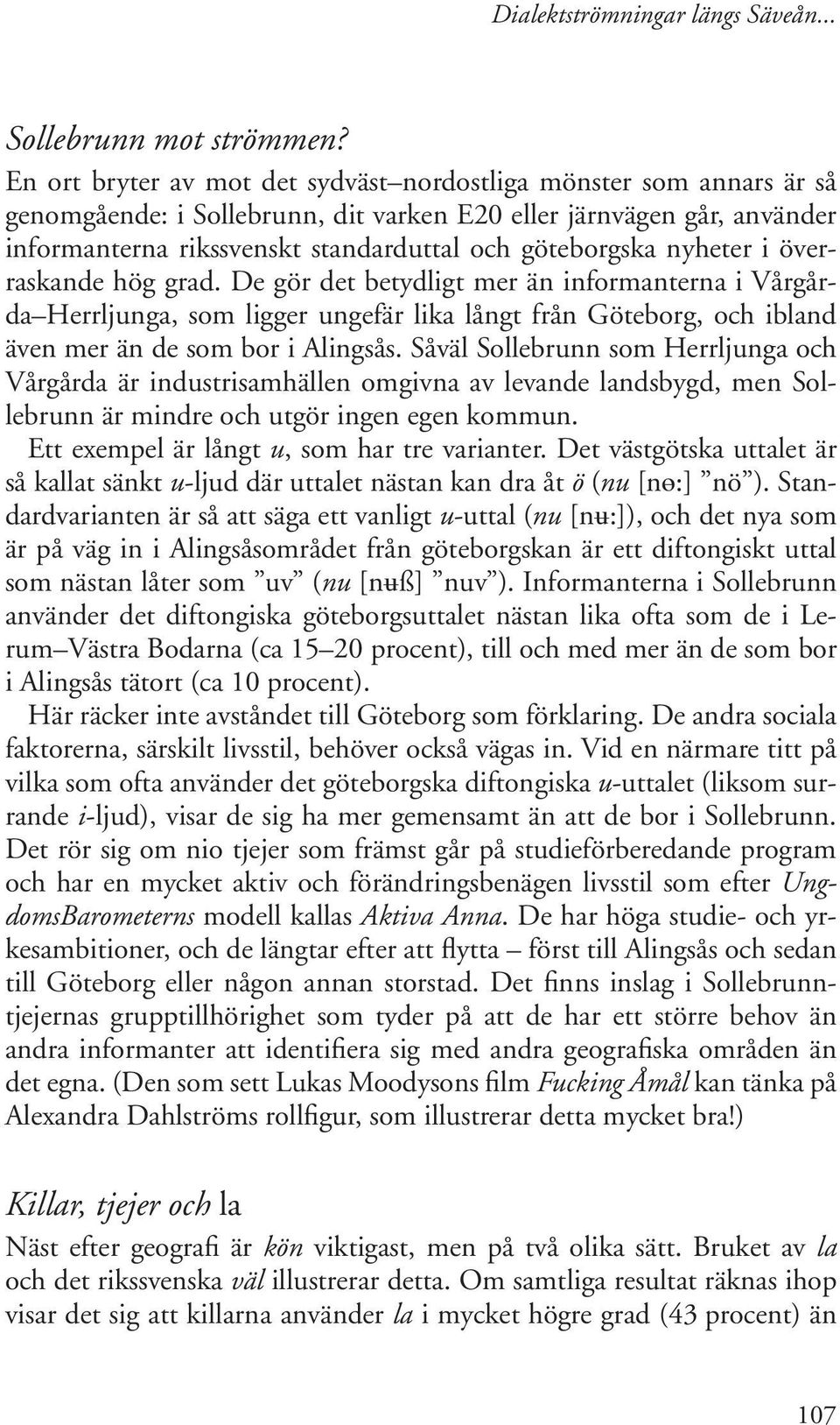 nyheter i överraskande hög grad. De gör det betydligt mer än informanterna i Vårgårda Herrljunga, som ligger ungefär lika långt från Göteborg, och ibland även mer än de som bor i Alingsås.