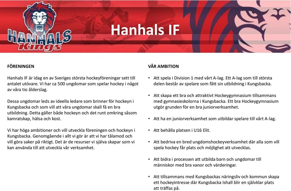 Detta gäller både hockeyn och det runt omkring såsom kamratskap, hälsa och kost. Vi har höga ambitioner och vill utveckla föreningen och hockeyn i Kungsbacka.