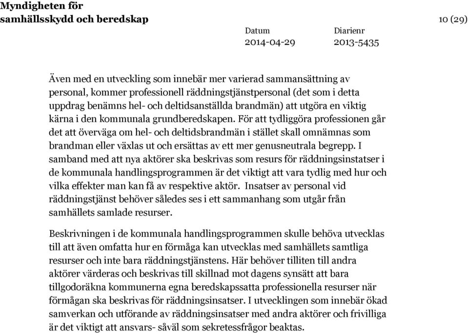 För att tydliggöra professionen går det att överväga om hel- och deltidsbrandmän i stället skall omnämnas som brandman eller växlas ut och ersättas av ett mer genusneutrala begrepp.