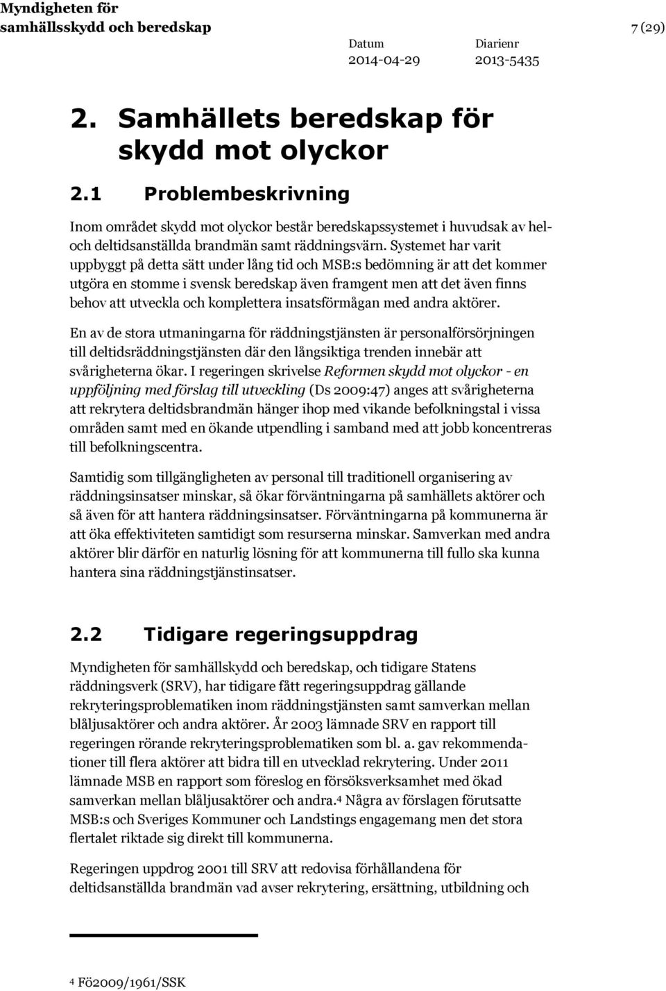 Systemet har varit uppbyggt på detta sätt under lång tid och MSB:s bedömning är att det kommer utgöra en stomme i svensk beredskap även framgent men att det även finns behov att utveckla och