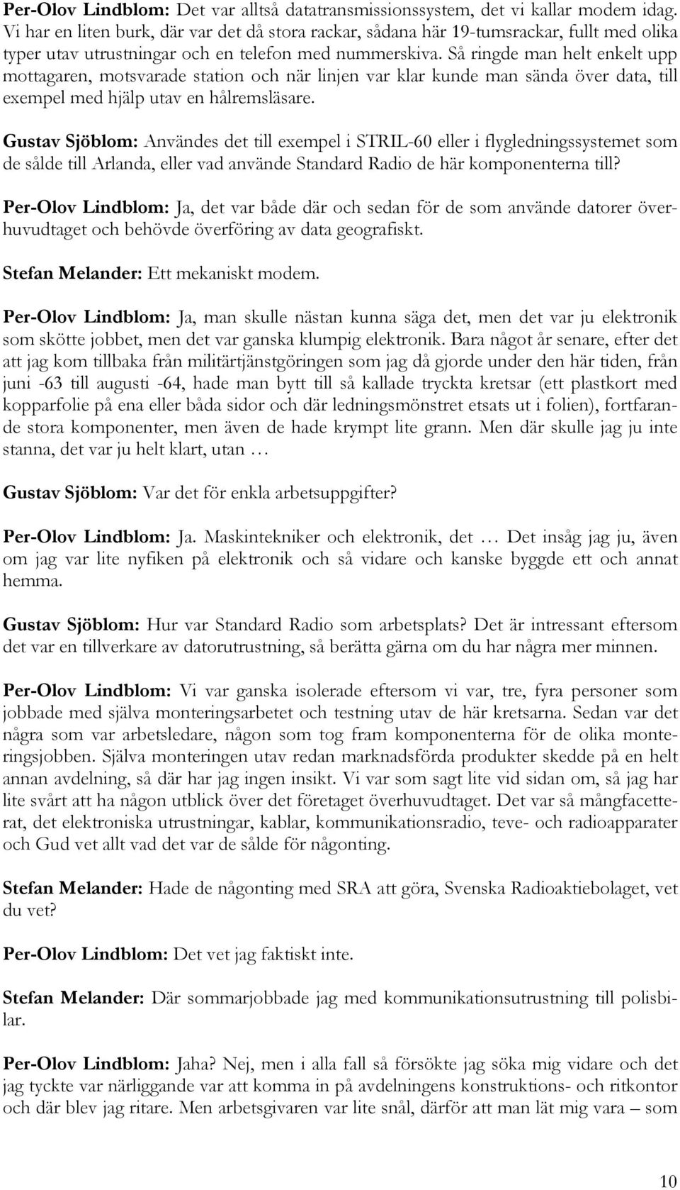 Så ringde man helt enkelt upp mottagaren, motsvarade station och när linjen var klar kunde man sända över data, till exempel med hjälp utav en hålremsläsare.