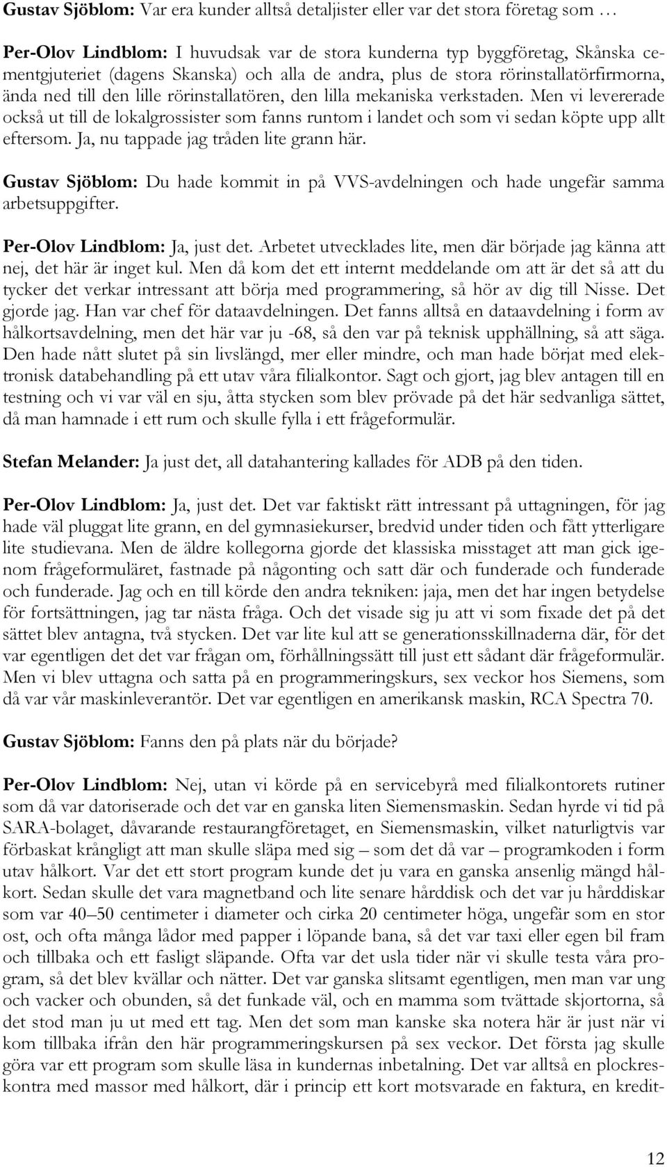 Men vi levererade också ut till de lokalgrossister som fanns runtom i landet och som vi sedan köpte upp allt eftersom. Ja, nu tappade jag tråden lite grann här.