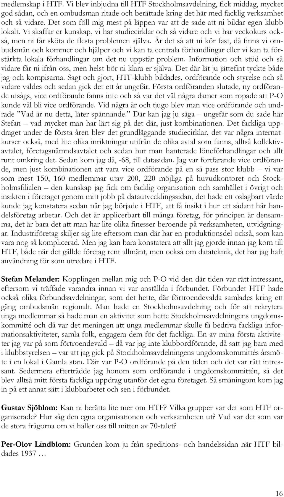 Vi skaffar er kunskap, vi har studiecirklar och så vidare och vi har veckokurs också, men ni får sköta de flesta problemen själva.