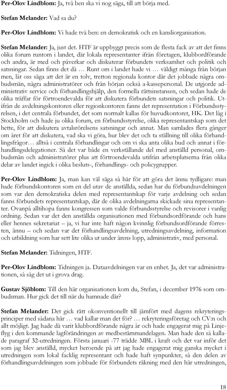 HTF är uppbyggt precis som de flesta fack av att det finns olika forum runtom i landet, där lokala representanter ifrån företagen, klubbordförande och andra, är med och påverkar och diskuterar