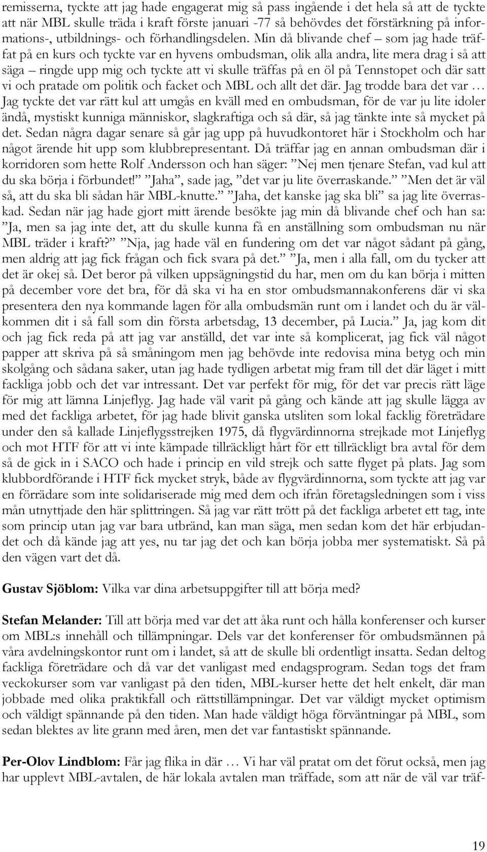 Min då blivande chef som jag hade träffat på en kurs och tyckte var en hyvens ombudsman, olik alla andra, lite mera drag i så att säga ringde upp mig och tyckte att vi skulle träffas på en öl på