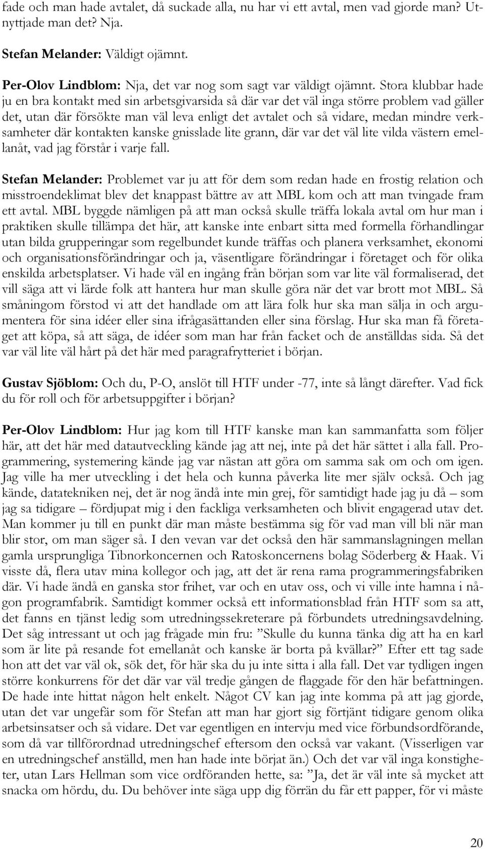 Stora klubbar hade ju en bra kontakt med sin arbetsgivarsida så där var det väl inga större problem vad gäller det, utan där försökte man väl leva enligt det avtalet och så vidare, medan mindre