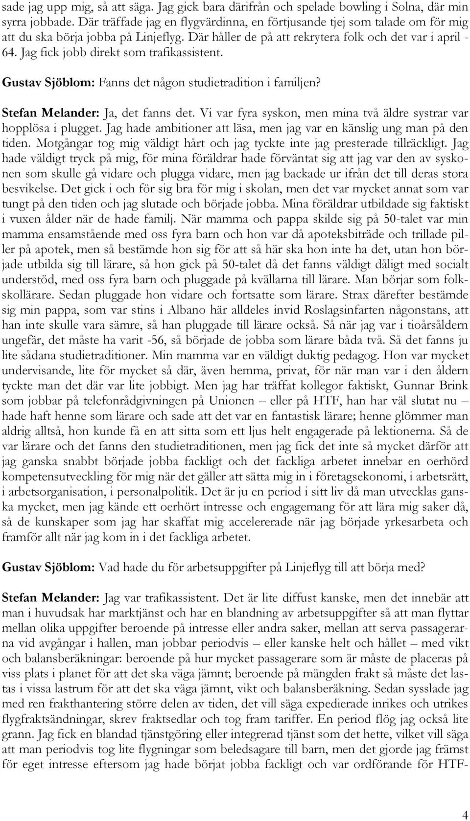 Jag fick jobb direkt som trafikassistent. Gustav Sjöblom: Fanns det någon studietradition i familjen? Stefan Melander: Ja, det fanns det.