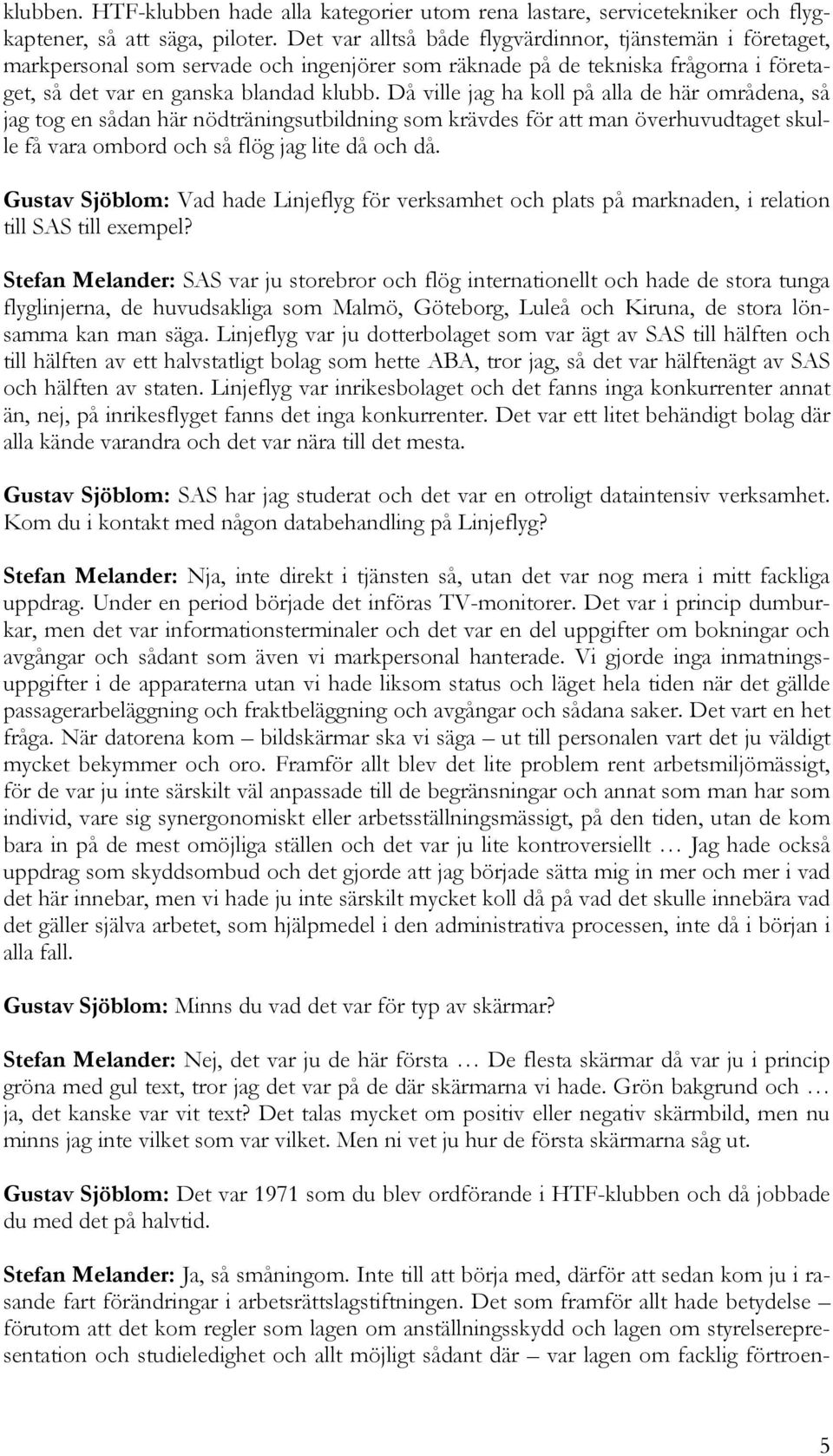 Då ville jag ha koll på alla de här områdena, så jag tog en sådan här nödträningsutbildning som krävdes för att man överhuvudtaget skulle få vara ombord och så flög jag lite då och då.