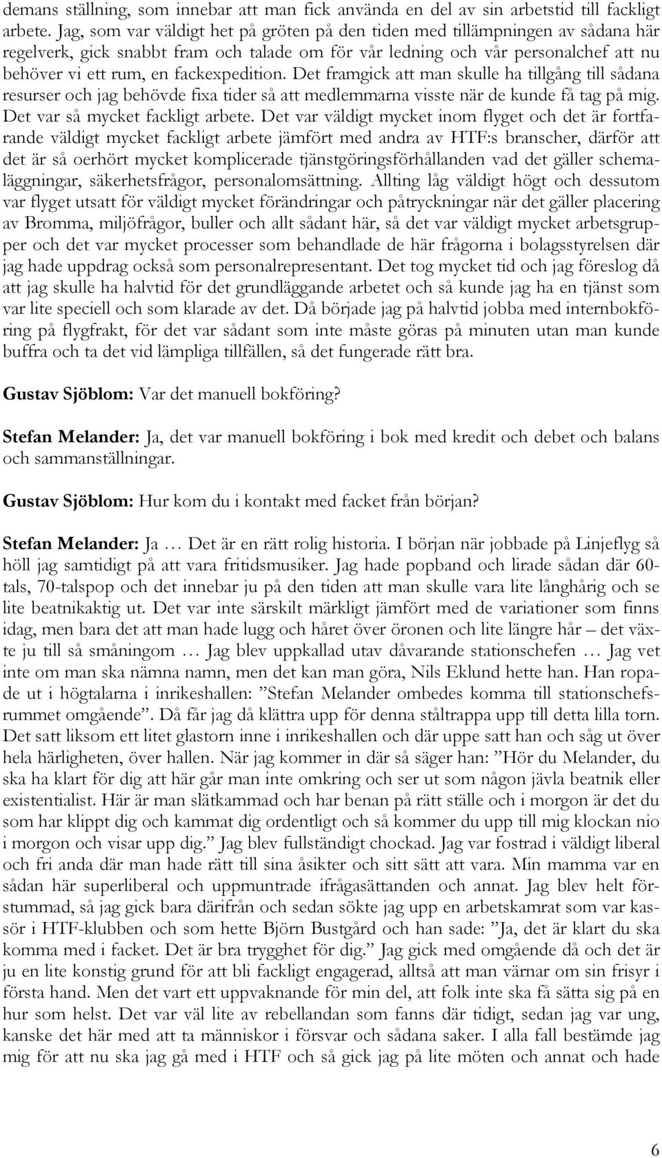 fackexpedition. Det framgick att man skulle ha tillgång till sådana resurser och jag behövde fixa tider så att medlemmarna visste när de kunde få tag på mig. Det var så mycket fackligt arbete.