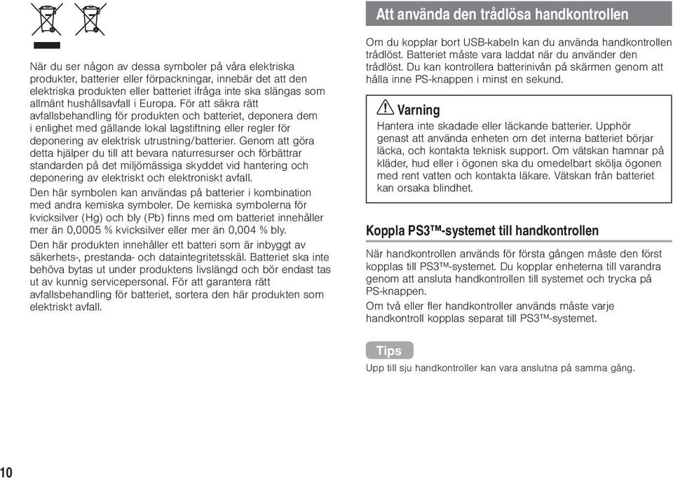 För att säkra rätt avfallsbehandling för produkten och batteriet, deponera dem i enlighet med gällande lokal lagstiftning eller regler för deponering av elektrisk utrustning/batterier.