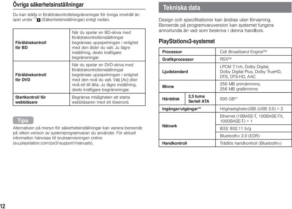 Ju lägre inställning, desto kraftigare begränsningar. När du spelar en DVD-skiva med föräldrakontrollsinställningar begränsas uppspelningen i enlighet med den nivå du valt.