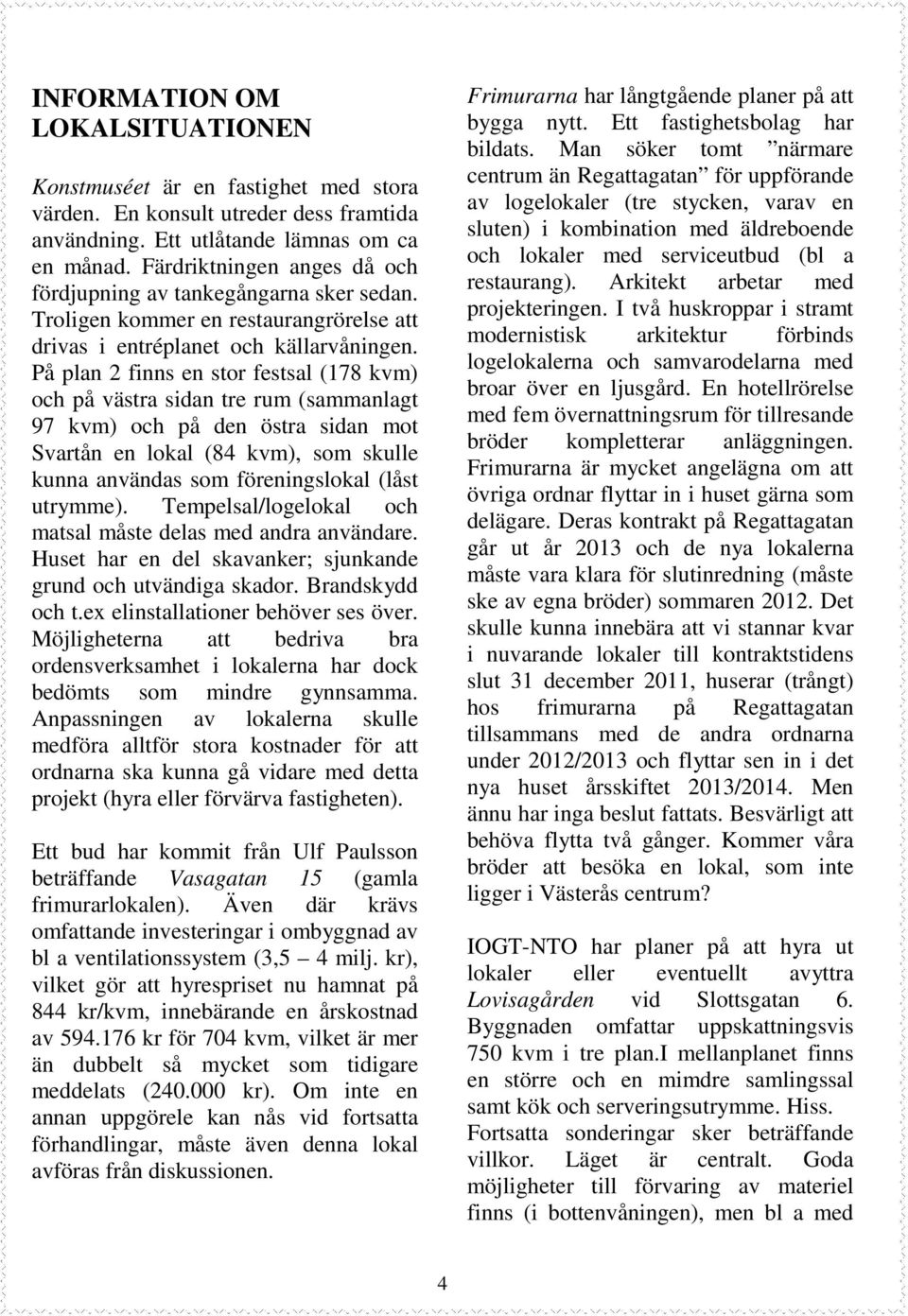 På plan 2 finns en stor festsal (178 kvm) och på västra sidan tre rum (sammanlagt 97 kvm) och på den östra sidan mot Svartån en lokal (84 kvm), som skulle kunna användas som föreningslokal (låst