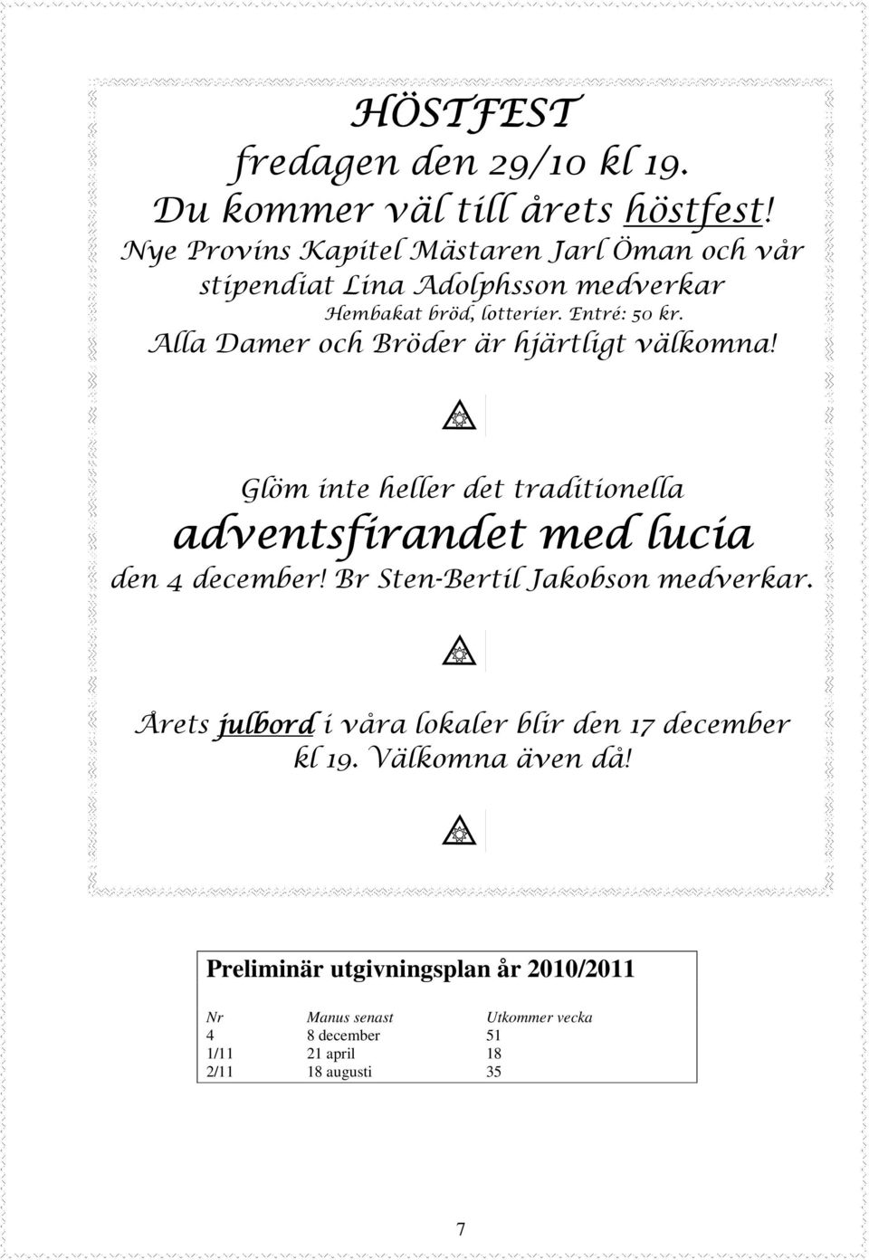 Alla Damer och Bröder är hjärtligt välkomna! Glöm inte heller det traditionella adventsfirandet med lucia den 4 december!