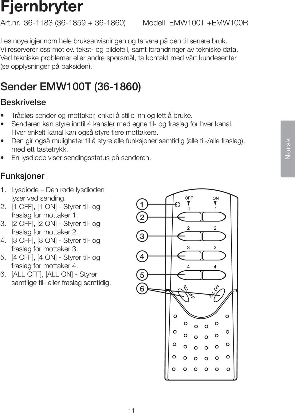 Sender EMW100T (36-1860) Beskrivelse Trådløs sender og mottaker, enkel å stille inn og lett å bruke. Senderen kan styre inntil 4 kanaler med egne til- og fraslag for hver kanal.