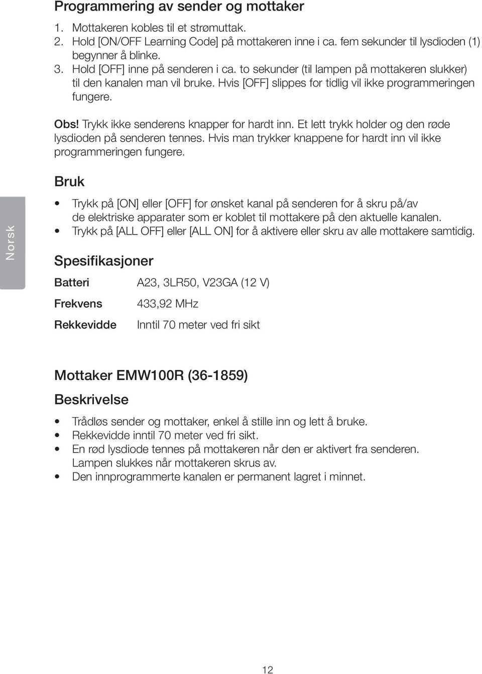 Trykk ikke senderens knapper for hardt inn. Et lett trykk holder og den røde lysdioden på senderen tennes. Hvis man trykker knappene for hardt inn vil ikke programmeringen fungere.