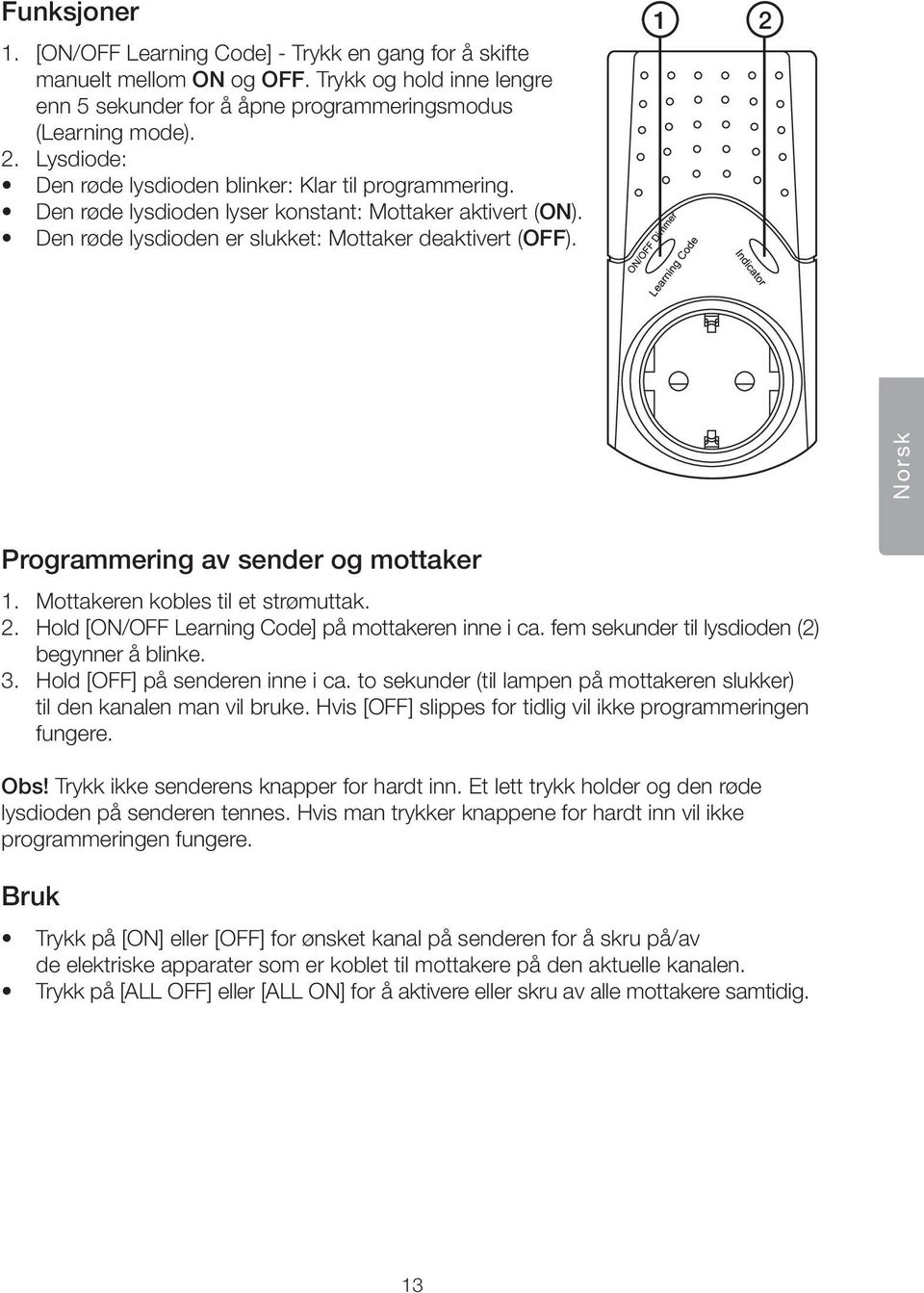 1 2 Norsk Programmering av sender og mottaker 1. Mottakeren kobles til et strømuttak. 2. Hold [ON/OFF Learning Code] på mottakeren inne i ca. fem sekunder til lysdioden (2) begynner å blinke. 3.