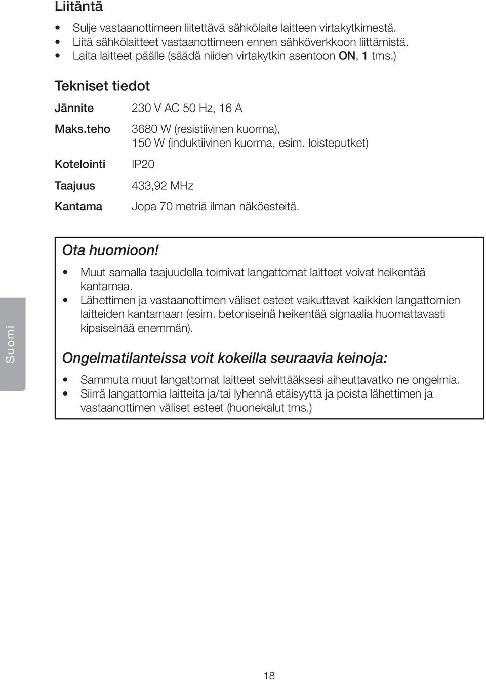 teho Kotelointi Taajuus Kantama 230 V AC 50 Hz, 16 A 3680 W (resistiivinen kuorma), 150 W (induktiivinen kuorma, esim. loisteputket) IP20 433,92 MHz Jopa 70 metriä ilman näköesteitä.