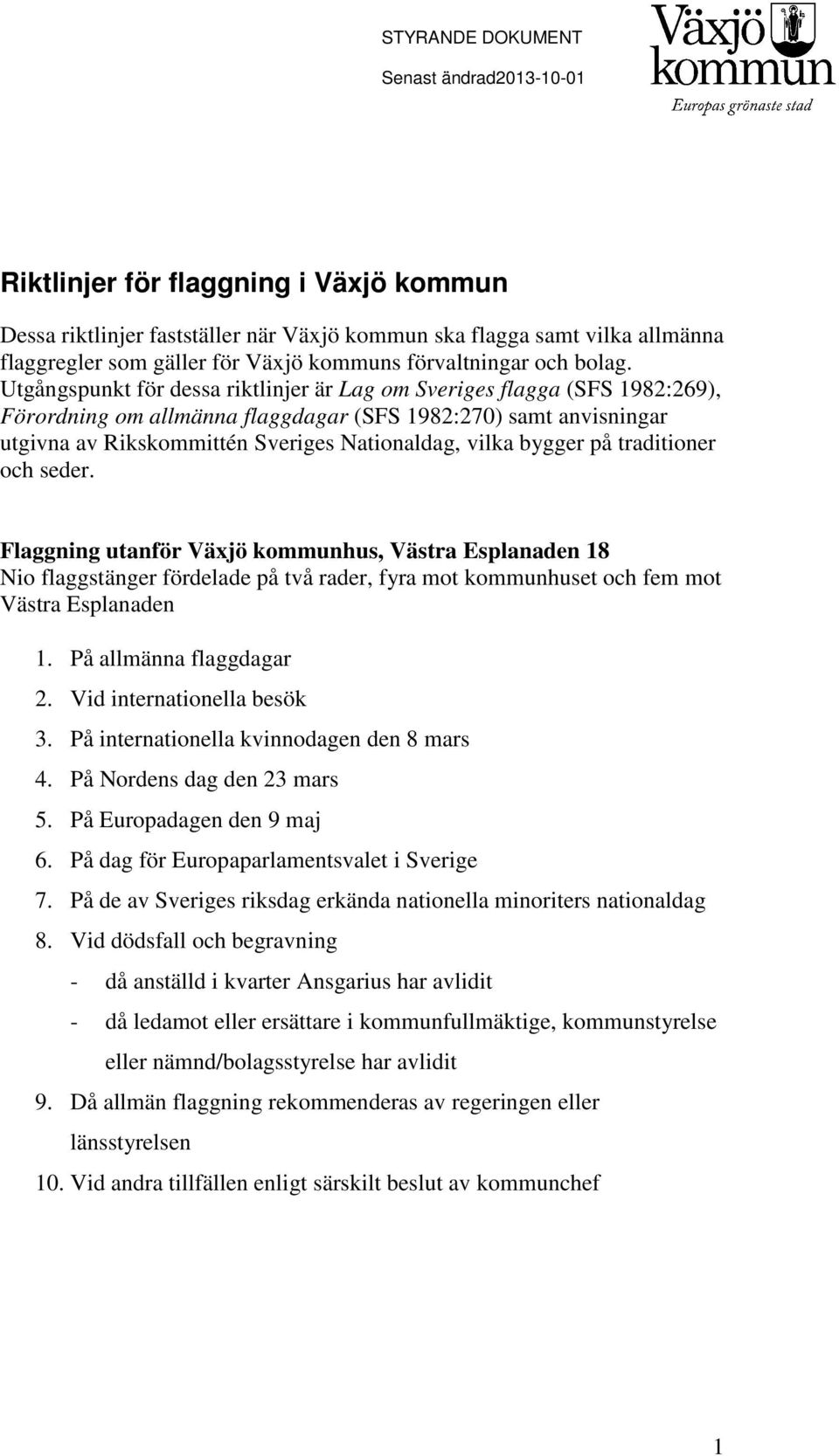 bygger på traditioner och seder. Flaggning utanför Växjö kommunhus, Västra Esplanaden 18 Nio flaggstänger fördelade på två rader, fyra mot kommunhuset och fem mot Västra Esplanaden 1.