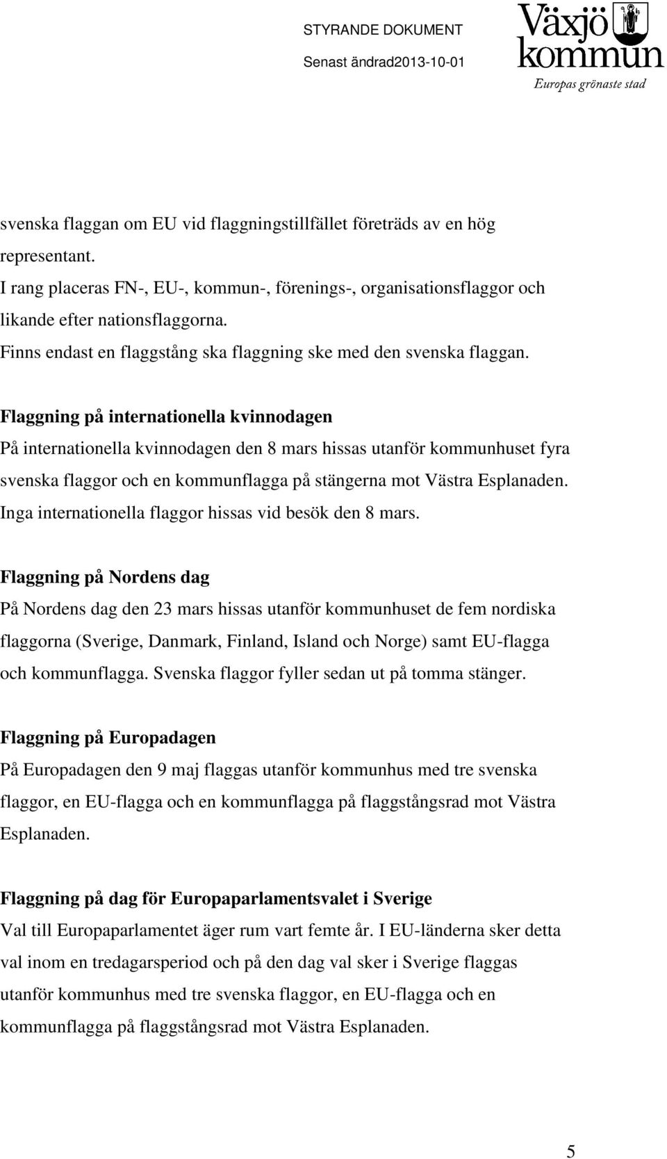 Flaggning på internationella kvinnodagen På internationella kvinnodagen den 8 mars hissas utanför kommunhuset fyra svenska flaggor och en kommunflagga på stängerna mot Västra Esplanaden.