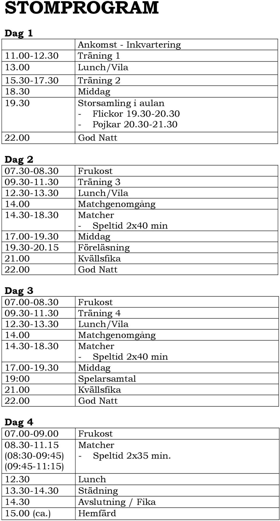 00 Kvällsfika 22.00 God Natt Dag 3 07.00-08.30 Frukost 09.30-11.30 Träning 4 12.30-13.30 Lunch/Vila 14.00 Matchgenomgång 14.30-18.30 Matcher - Speltid 2x40 min 17.00-19.