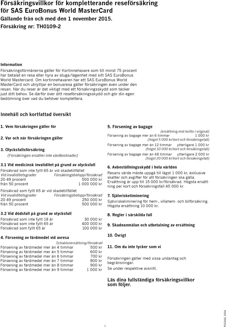 Om kortinnehavaren har ett SAS EuroBonus World MasterCard och utnyttjar en bonusresa gäller försäkringen även under den resan.