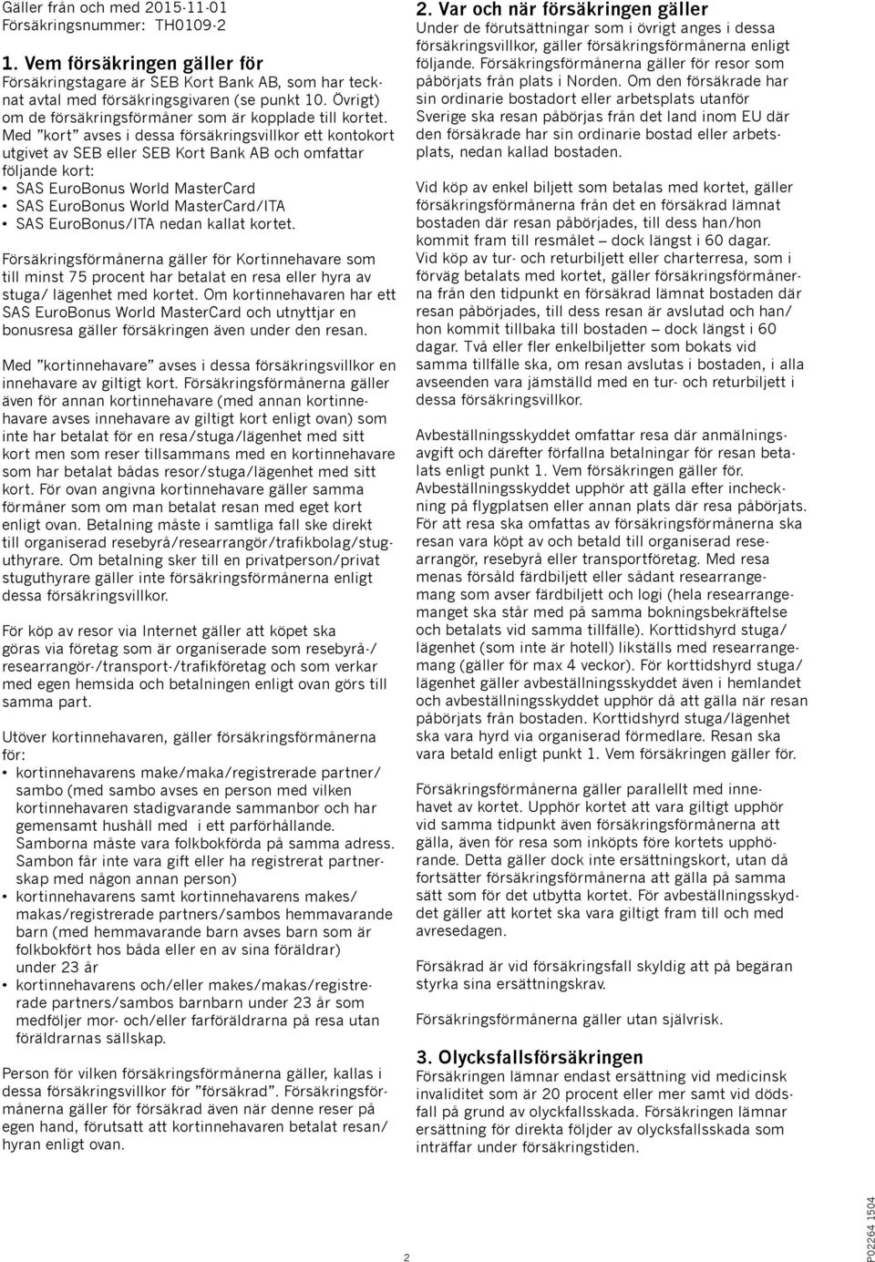 Med kort avses i dessa försäkringsvillkor ett kontokort utgivet av SEB eller SEB Kort Bank AB och omfattar följande kort: SAS EuroBonus World MasterCard SAS EuroBonus World MasterCard/ITA SAS
