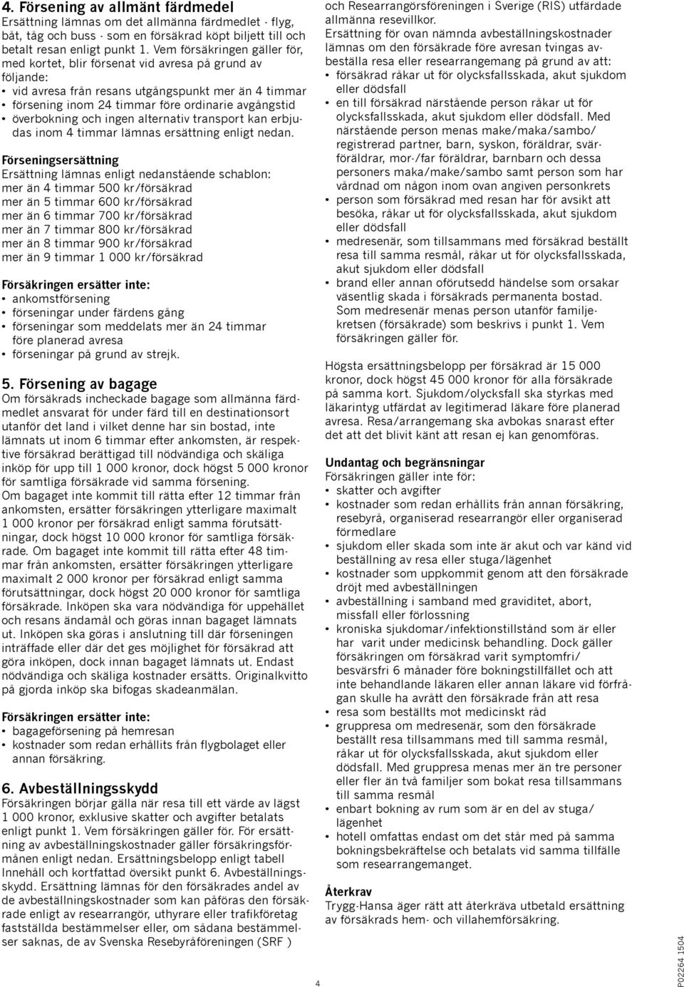 överbokning och ingen alternativ transport kan erbjudas inom 4 timmar lämnas ersättning enligt nedan.