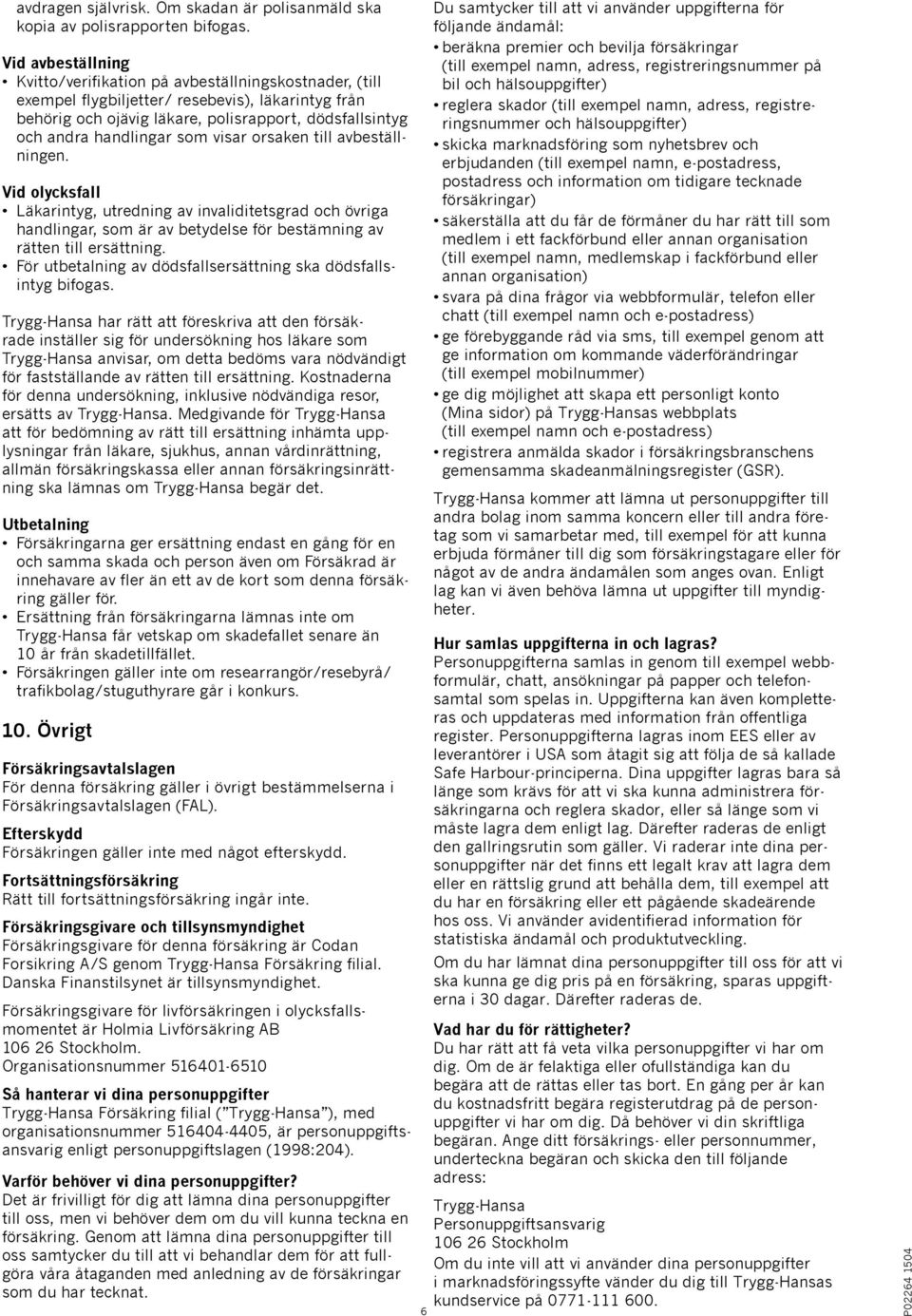 som visar orsaken till avbeställningen. Vid olycksfall Läkarintyg, utredning av invaliditetsgrad och övriga handlingar, som är av betydelse för bestämning av rätten till ersättning.