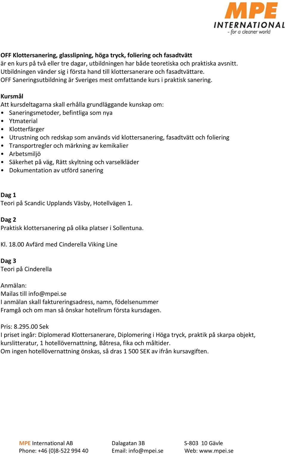 Kursmål Att kursdeltagarna skall erhålla grundläggande kunskap om: Saneringsmetoder, befintliga som nya Ytmaterial Klotterfärger Utrustning och redskap som används vid klottersanering, fasadtvätt och