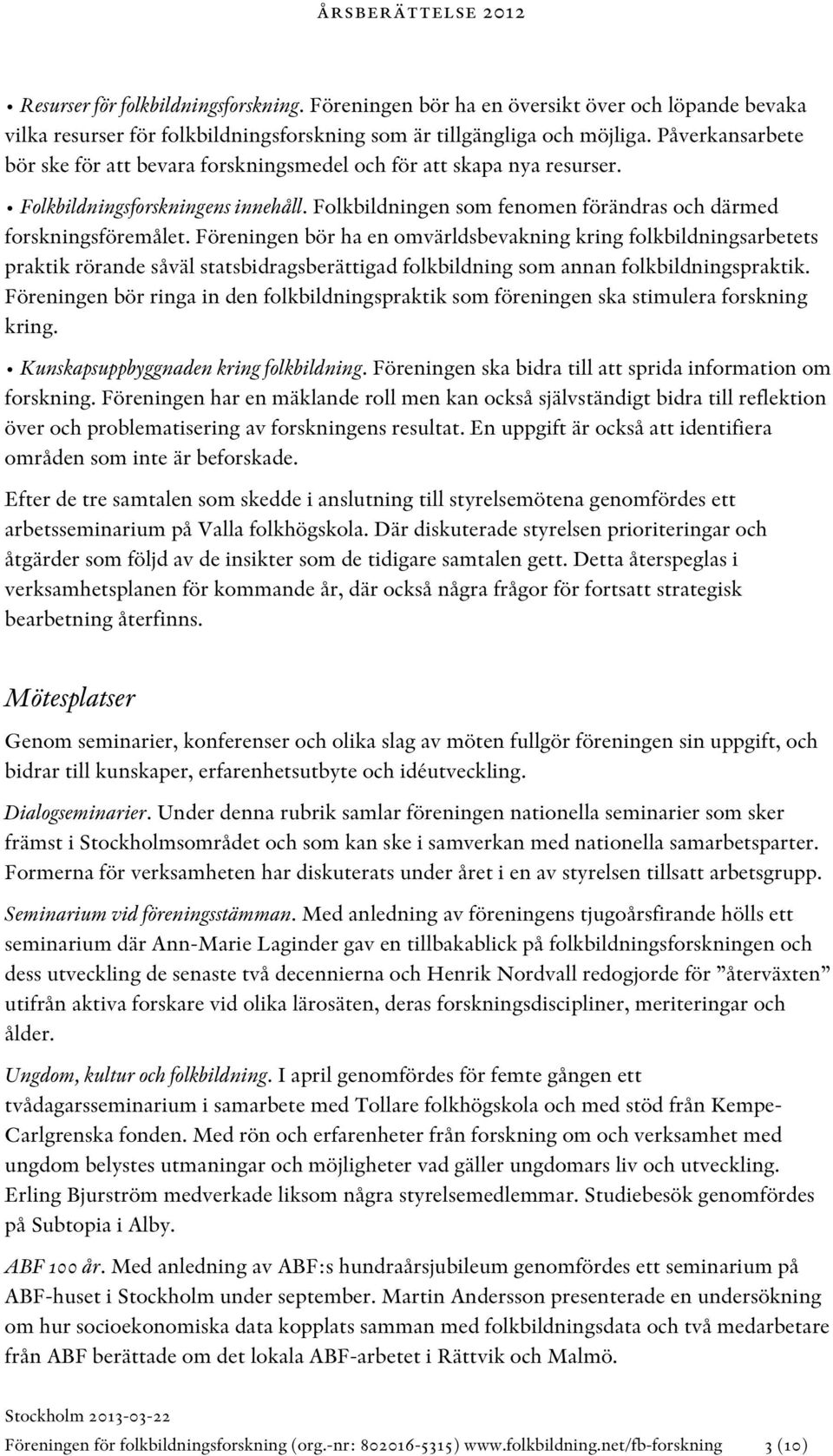 Föreningen bör ha en omvärldsbevakning kring folkbildningsarbetets praktik rörande såväl statsbidragsberättigad folkbildning som annan folkbildningspraktik.