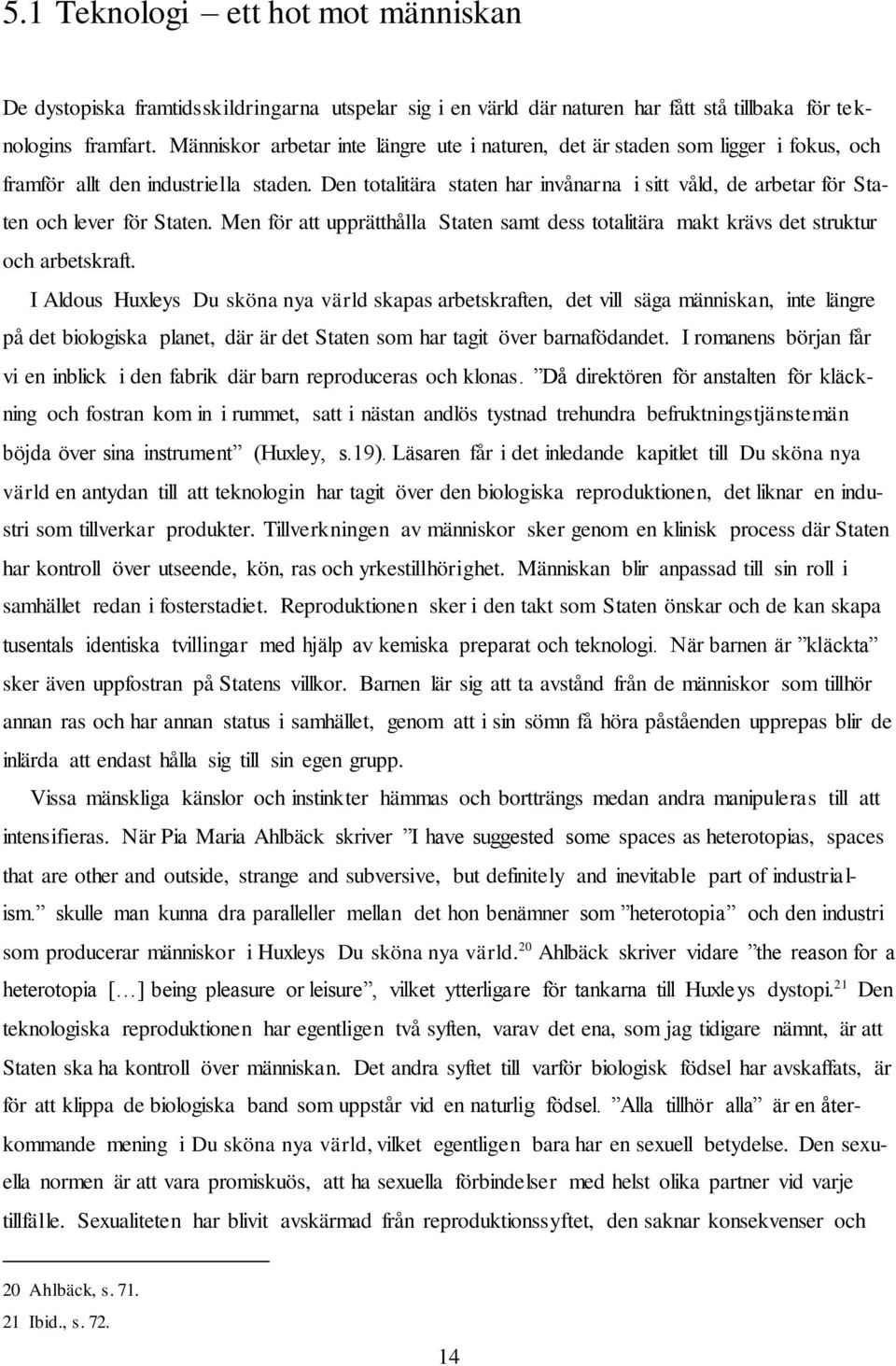 Den totalitära staten har invånarna i sitt våld, de arbetar för Staten och lever för Staten. Men för att upprätthålla Staten samt dess totalitära makt krävs det struktur och arbetskraft.