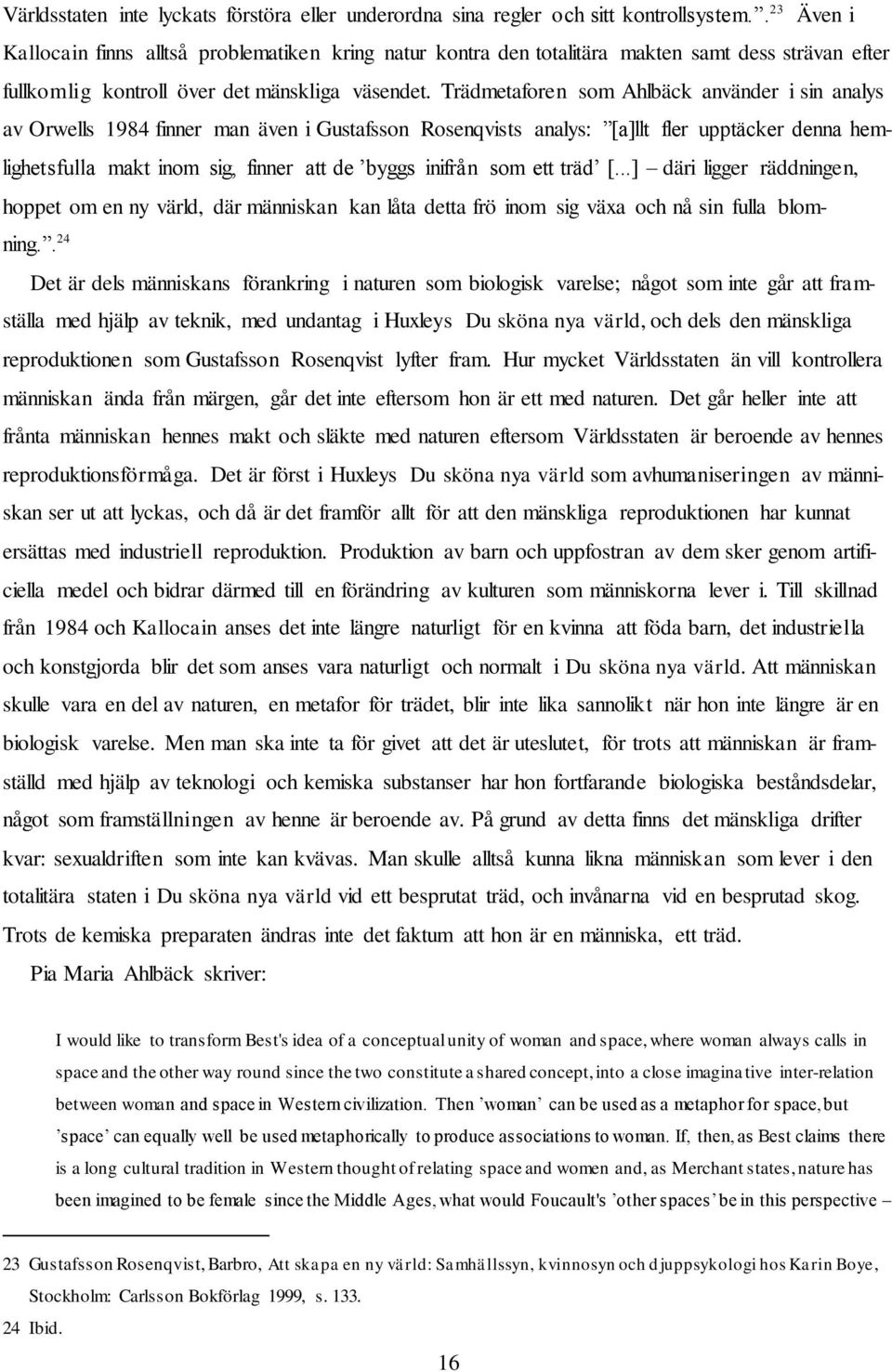 Trädmetaforen som Ahlbäck använder i sin analys av Orwells 1984 finner man även i Gustafsson Rosenqvists analys: [a]llt fler upptäcker denna hemlighetsfulla makt inom sig, finner att de byggs inifrån