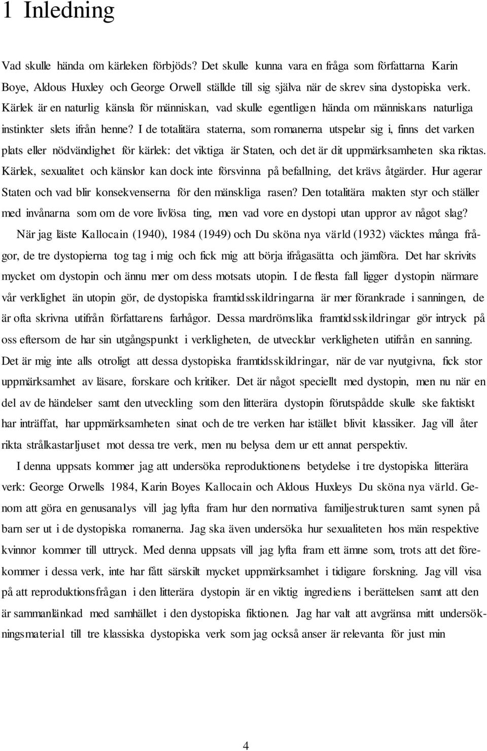 I de totalitära staterna, som romanerna utspelar sig i, finns det varken plats eller nödvändighet för kärlek: det viktiga är Staten, och det är dit uppmärksamheten ska riktas.