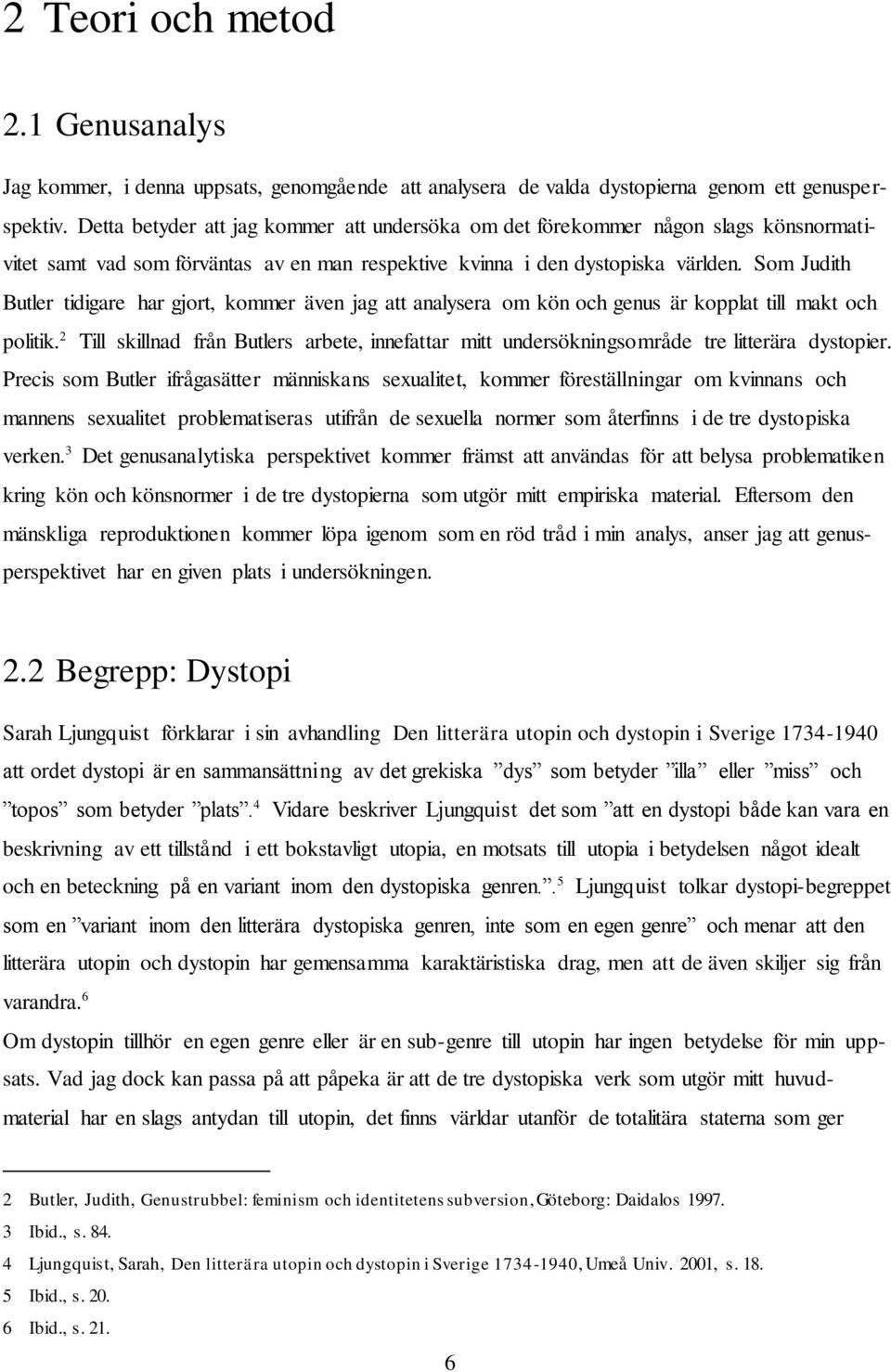 Som Judith Butler tidigare har gjort, kommer även jag att analysera om kön och genus är kopplat till makt och politik.