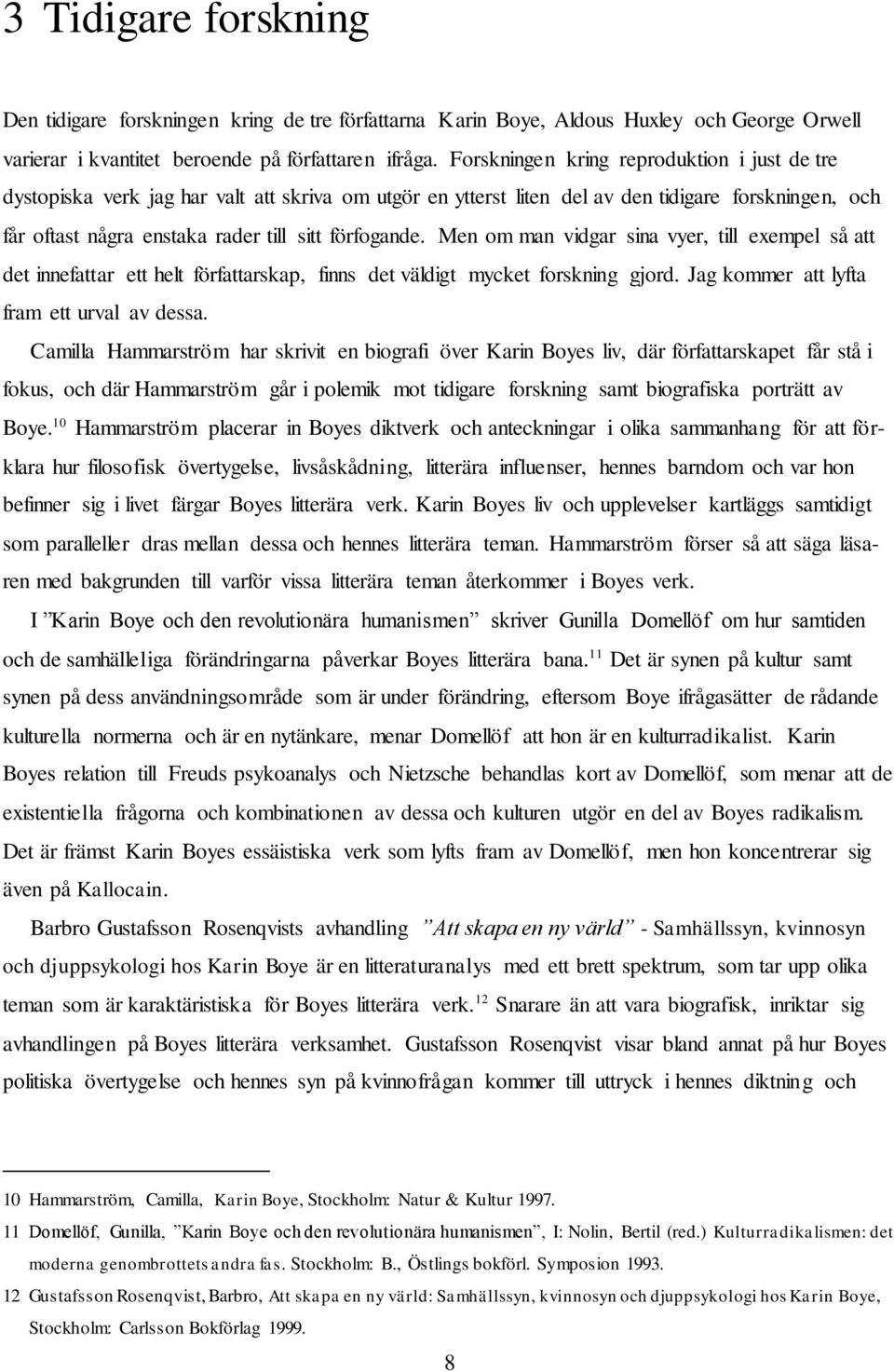 Men om man vidgar sina vyer, till exempel så att det innefattar ett helt författarskap, finns det väldigt mycket forskning gjord. Jag kommer att lyfta fram ett urval av dessa.