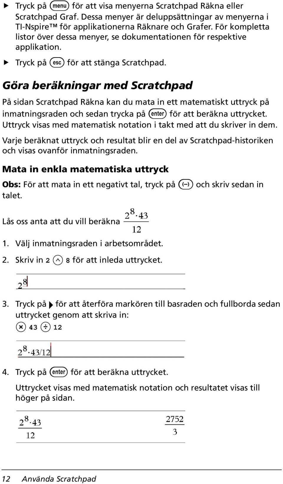 Göra beräkningar med Scratchpad På sidan Scratchpad Räkna kan du mata in ett matematiskt uttryck på inmatningsraden och sedan trycka på för att beräkna uttrycket.
