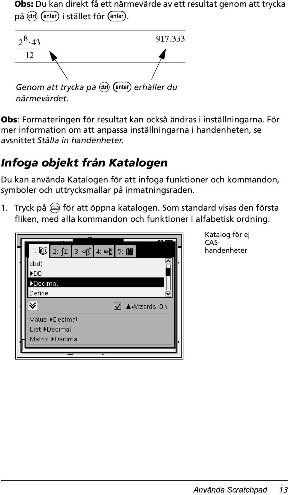 För mer information om att anpassa inställningarna i handenheten, se avsnittet Ställa in handenheter.