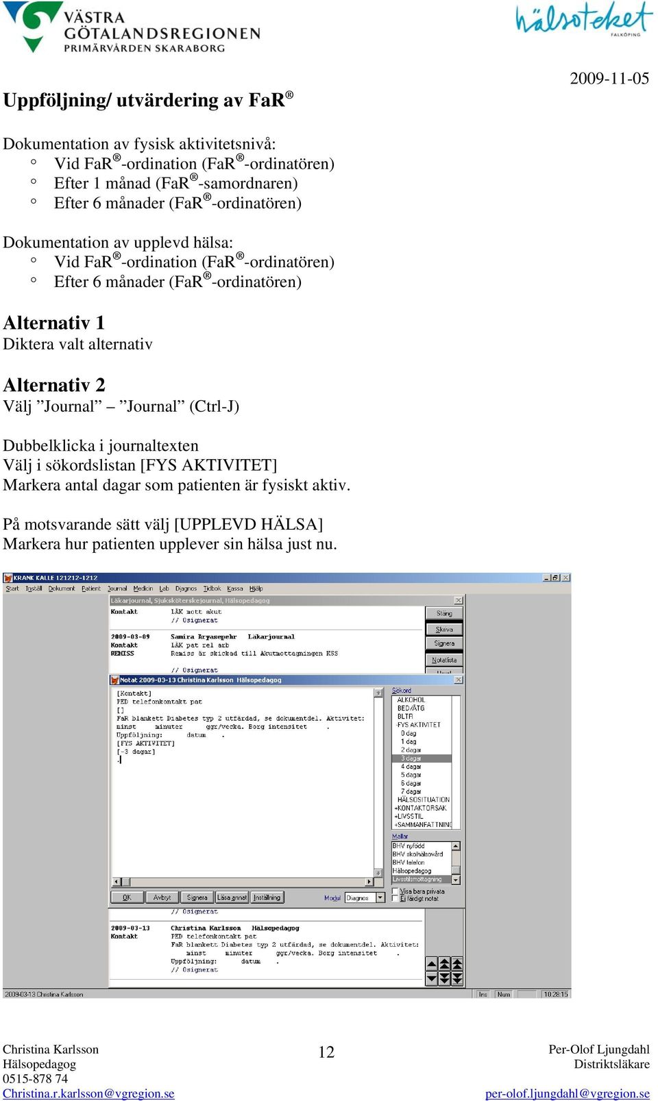 -ordinatören) Alternativ 1 Diktera valt alternativ Alternativ 2 Välj Journal Journal (Ctrl-J) Dubbelklicka i journaltexten Välj i sökordslistan [FYS