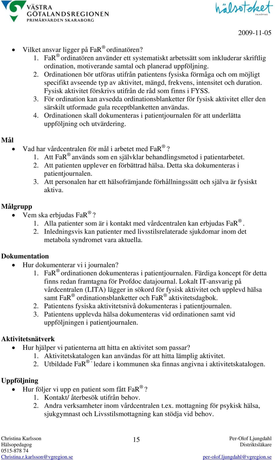 Fysisk aktivitet förskrivs utifrån de råd som finns i FYSS. 3. För ordination kan avsedda ordinationsblanketter för fysisk aktivitet eller den särskilt utformade gula receptblanketten användas. 4.