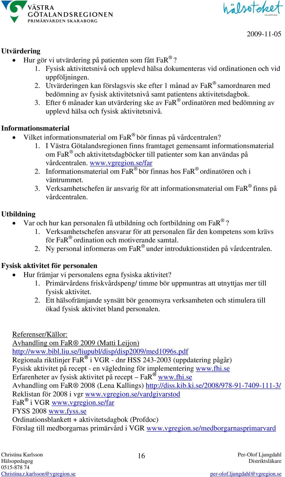 Efter 6 månader kan utvärdering ske av FaR ordinatören med bedömning av upplevd hälsa och fysisk aktivitetsnivå. Informationsmaterial Vilket informationsmaterial om FaR bör finnas på vårdcentralen? 1.