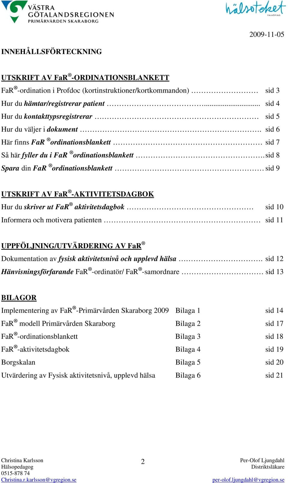 sid 8 Spara din FaR ordinationsblankett sid 9 UTSKRIFT AV FaR -AKTIVITETSDAGBOK Hur du skriver ut FaR aktivitetsdagbok sid 10 Informera och motivera patienten sid 11 UPPFÖLJNING/UTVÄRDERING AV FaR