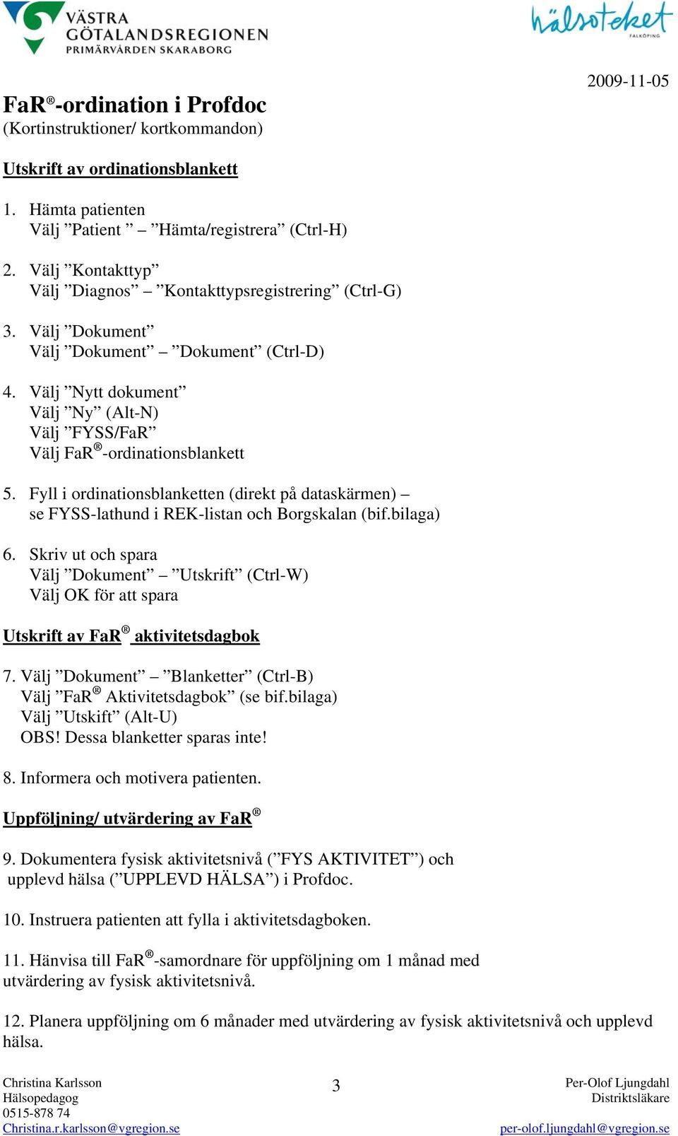 Fyll i ordinationsblanketten (direkt på dataskärmen) se FYSS-lathund i REK-listan och Borgskalan (bif.bilaga) 6.
